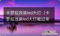 卡罗拉改装led大灯能过年审吗 卡罗拉改装led大灯