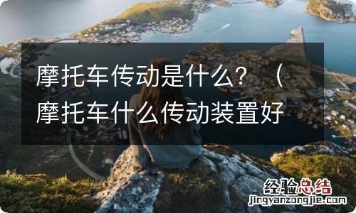 摩托车什么传动装置好 摩托车传动是什么？