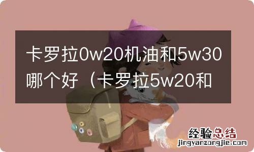 卡罗拉5w20和0w20机油哪个好 卡罗拉0w20机油和5w30哪个好