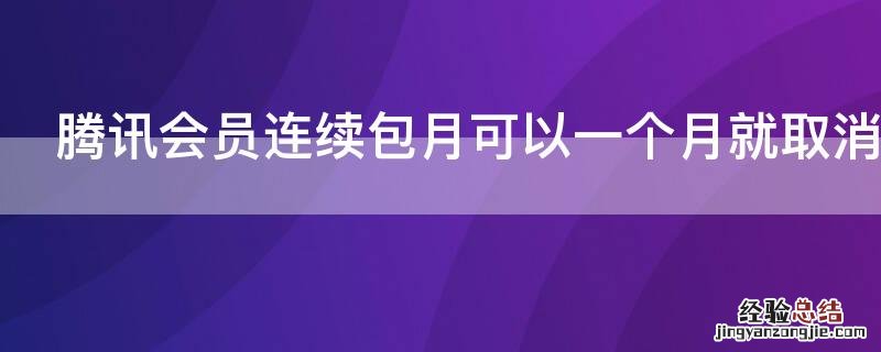 腾讯会员连续包月可以一个月就取消吗