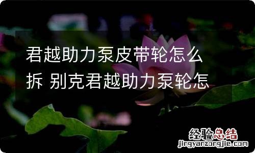 君越助力泵皮带轮怎么拆 别克君越助力泵轮怎么拆