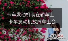 卡车发动机装在轿车上 卡车发动机放汽车上会怎么样