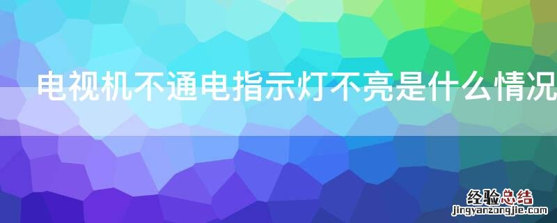 电视机不通电指示灯不亮是什么情况