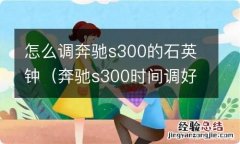 奔驰s300时间调好了石英钟没变 怎么调奔驰s300的石英钟