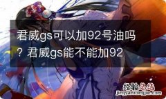 君威gs可以加92号油吗? 君威gs能不能加92