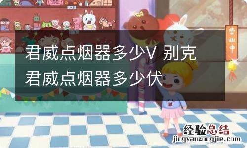 君威点烟器多少V 别克君威点烟器多少伏