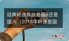 2018年轩逸是国五还是国六 经典轩逸排放是国5还是国六