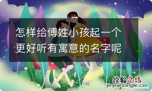 怎样给傅姓小孩起一个更好听有寓意的名字呢？