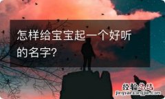 怎样给宝宝起一个好听的名字？