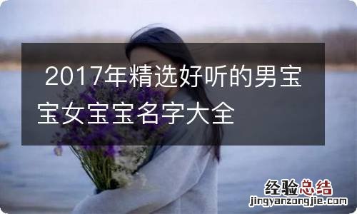 2017年精选好听的男宝宝女宝宝名字大全