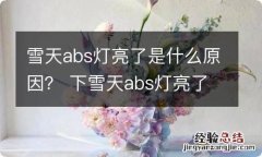 雪天abs灯亮了是什么原因？ 下雪天abs灯亮了是什么原因