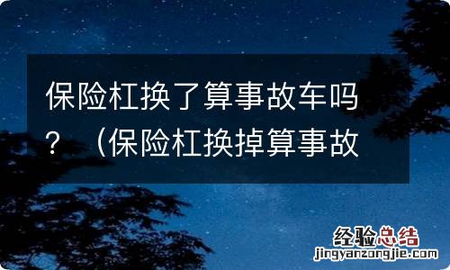 保险杠换掉算事故车吗 保险杠换了算事故车吗？