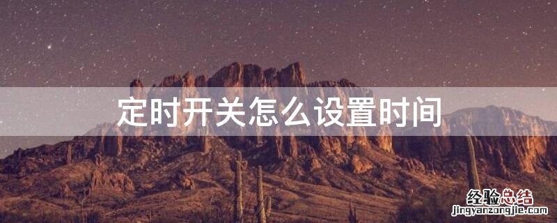 电子定时开关怎么设置时间 定时开关怎么设置时间
