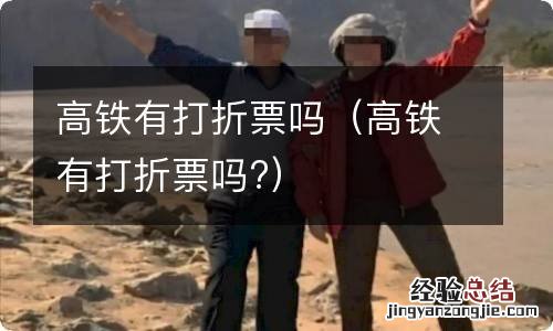 高铁有打折票吗? 高铁有打折票吗