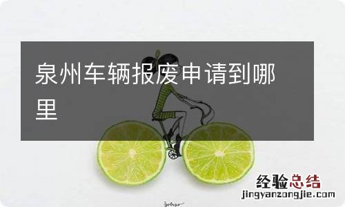 泉州车辆报废申请到哪里