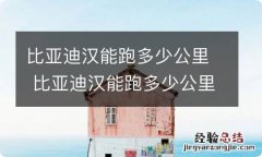 比亚迪汉能跑多少公里 比亚迪汉能跑多少公里高速