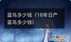 16年日产蓝鸟多少钱 蓝鸟多少钱