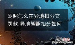 驾照怎么在异地扣分交罚款 异地驾照扣分如何处理