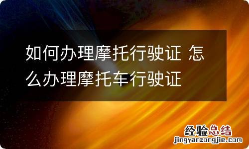 如何办理摩托行驶证 怎么办理摩托车行驶证