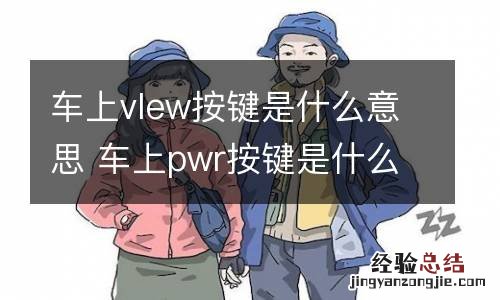 车上vlew按键是什么意思 车上pwr按键是什么意思