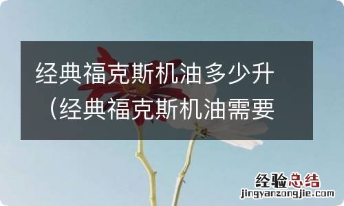 经典福克斯机油需要几升 经典福克斯机油多少升