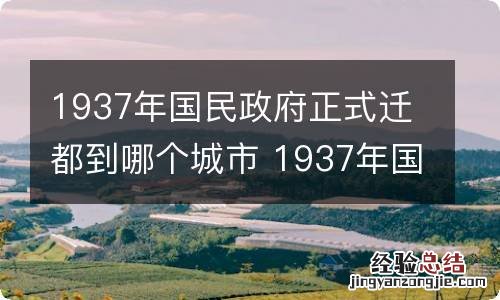 1937年国民政府正式迁都到哪个城市 1937年国民政府迁到了哪里