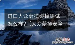 大众蔚揽安全测试 进口大众蔚揽碰撞测试怎么样?