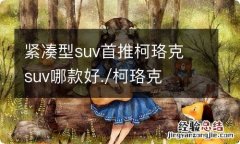 紧凑型suv首推柯珞克 suv哪款好./柯珞克