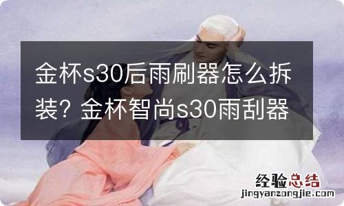 金杯s30后雨刷器怎么拆装? 金杯智尚s30雨刮器怎么拆装