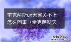 雷克萨斯天窗关不了自动弹回去 雷克萨斯ux天窗关不上怎么回事