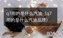 q7用的是什么汽油品牌 q7用的是什么汽油