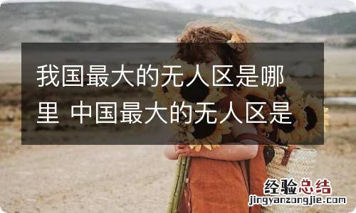 我国最大的无人区是哪里 中国最大的无人区是哪里