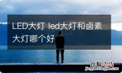 LED大灯 led大灯和卤素大灯哪个好