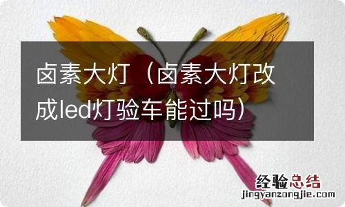 卤素大灯改成led灯验车能过吗 卤素大灯