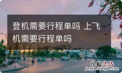 登机需要行程单吗 上飞机需要行程单吗