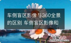 车侧盲区影像与360全景的区别 车侧盲区影像和360