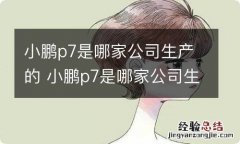 小鹏p7是哪家公司生产的 小鹏p7是哪家公司生产的