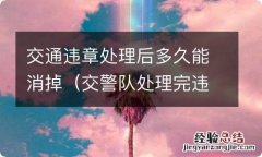 交警队处理完违章多久能消除 交通违章处理后多久能消掉