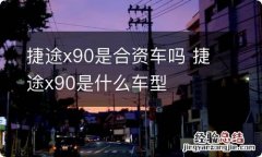 捷途x90是合资车吗 捷途x90是什么车型