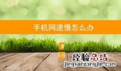 手机网速慢怎么回事 手机网速慢怎么回事该怎样解决