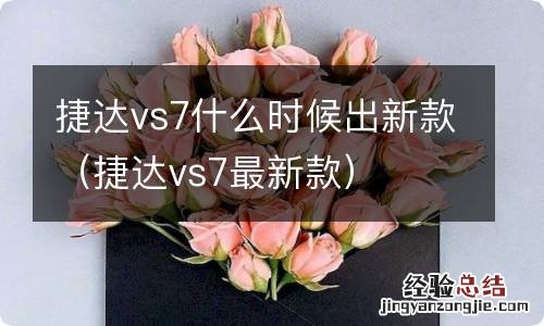 捷达vs7最新款 捷达vs7什么时候出新款