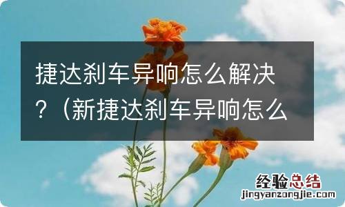 新捷达刹车异响怎么解决 捷达刹车异响怎么解决?