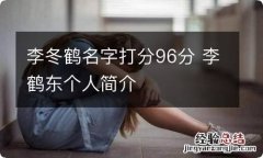 李冬鹤名字打分96分 李鹤东个人简介