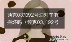 领克03加92号油对车有损坏吗多少钱 领克03加92号油对车有损坏吗