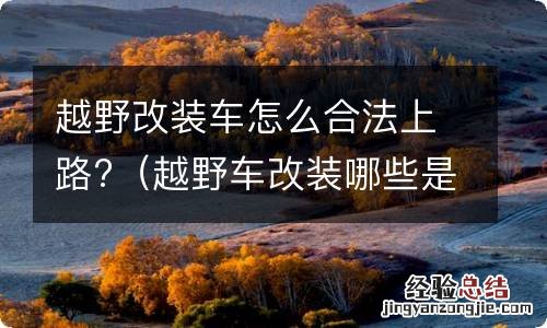 越野车改装哪些是合法的 越野改装车怎么合法上路?