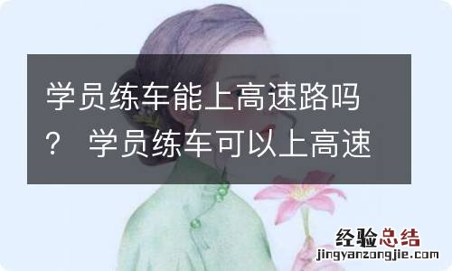 学员练车能上高速路吗？ 学员练车可以上高速吗