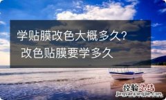 学贴膜改色大概多久？ 改色贴膜要学多久