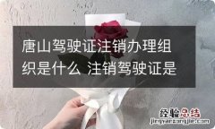 唐山驾驶证注销办理组织是什么 注销驾驶证是哪个部门负责