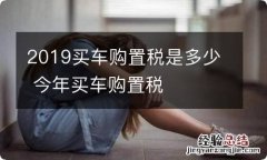 2019买车购置税是多少 今年买车购置税