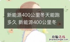 新能源400公里冬天能跑多久 新能源400公里冬天能跑多久呢